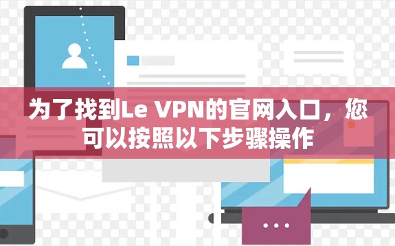 为了找到Le VPN的官网入口，您可以按照以下步骤操作