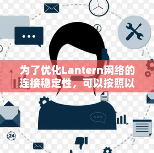 为了优化Lantern网络的连接稳定性，可以按照以下步骤进行