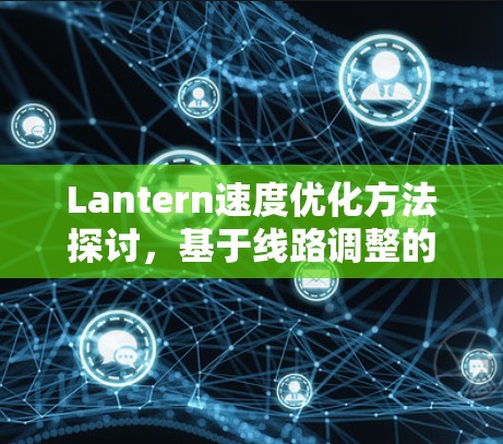 Lantern速度优化方法探讨，基于线路调整的性能提升