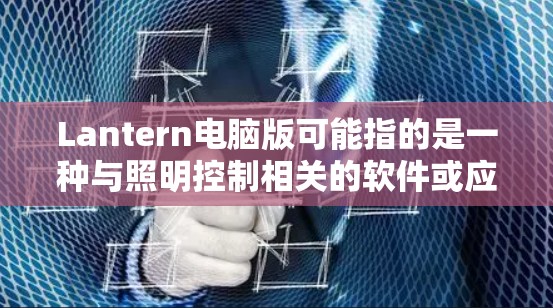 Lantern电脑版可能指的是一种与照明控制相关的软件或应用程序，用于通过电脑控制家庭中的灯具或其他智能设备。以下是一些可能相关的信息和步骤