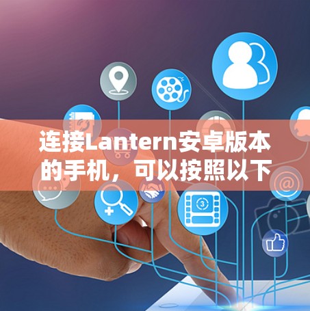连接Lantern安卓版本的手机，可以按照以下步骤进行