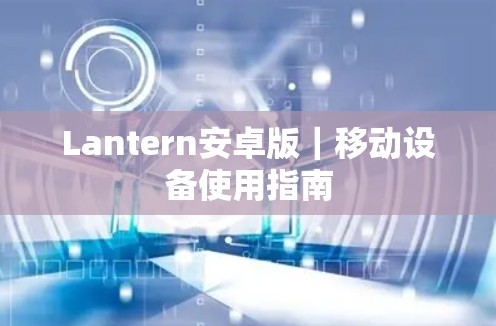 Lantern安卓版｜移动设备使用指南