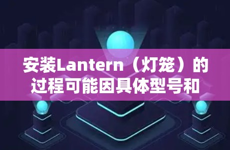 安装Lantern（灯笼）的过程可能因具体型号和用途的不同而有所差异。在以下步骤中，假设你需要安装一个家庭或装饰用灯笼