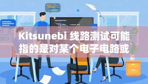 Kitsunebi 线路测试可能指的是对某个电子电路或计算机系统进行逻辑或功能测试。以下是一些常见的线路测试步骤和注意事项 Kitsunebi 线路测试可能指的是对某个电子电路或计算机系统进行逻辑或功能测试。以下是一些常见的线路测试步骤和注意事项