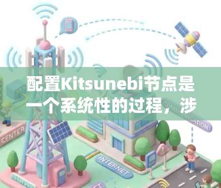 配置Kitsunebi节点是一个系统性的过程，涉及多个步骤和细节。以下是分步骤的指南，帮助您顺利完成节点配置