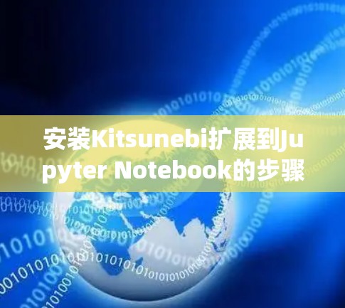 安装Kitsunebi扩展到Jupyter Notebook的步骤如下