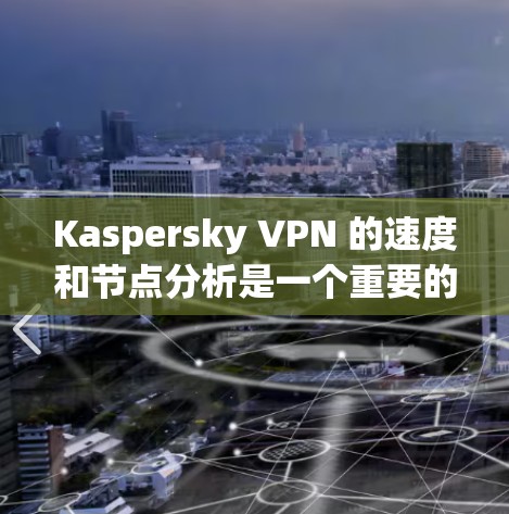 Kaspersky VPN 的速度和节点分析是一个重要的考量因素,尤其是对于需要匿名 surfing 和保护隐私的用户来说。以下是一些关于 Kaspersky VPN 的速度测试和节点分析的关键点 Kaspersky VPN 的速度和节点分析是一个重要的考量因素,尤其是对于需要匿名 surfing 和保护隐私的用户来说。以下是一些关于 Kaspersky VPN 的速度测试和节点分析的关键点