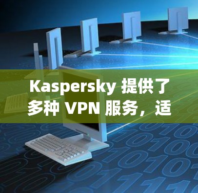 Kaspersky 提供了多种 VPN 服务,适用于不同的操作系统和设备,包括 iOS。以下是关于如何在 iOS设备上使用 Kaspersky VPN 的一些信息 Kaspersky 提供了多种 VPN 服务,适用于不同的操作系统和设备,包括 iOS。以下是关于如何在 iOS设备上使用 Kaspersky VPN 的一些信息
