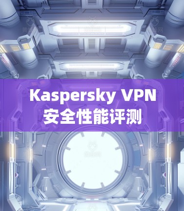 Kaspersky VPN安全性能评测