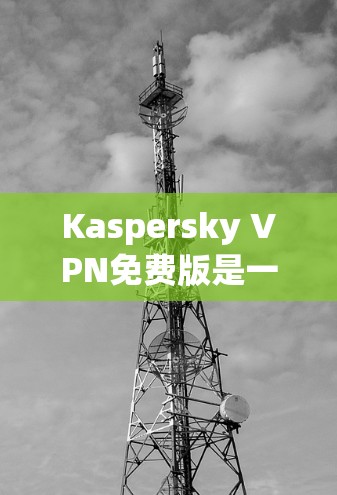 Kaspersky VPN免费版是一款功能强大且免费的网络安全工具,由Kaspersky Lab开发。以下是其主要功能和优势 Kaspersky VPN免费版是一款功能强大且免费的网络安全工具,由Kaspersky Lab开发。以下是其主要功能和优势