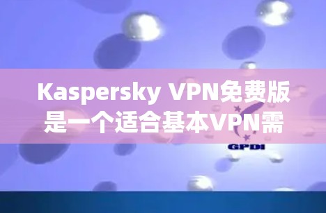 Kaspersky VPN免费版是一个适合基本VPN需求的选项，适合不想花费太多但需要隐私保护的用户。以下是对其功能的详细评测