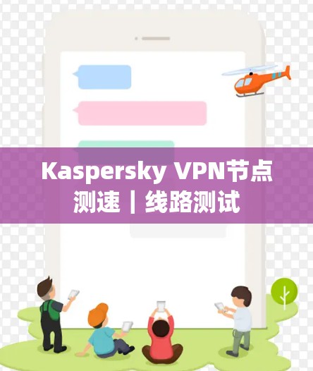 Kaspersky VPN节点测速｜线路测试