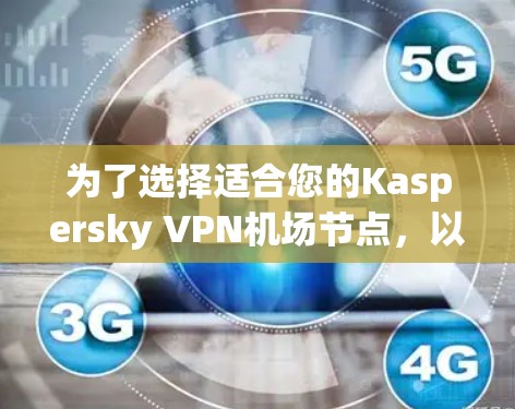 为了选择适合您的Kaspersky VPN机场节点,以下是详细的步骤和建议 为了选择适合您的Kaspersky VPN机场节点,以下是详细的步骤和建议