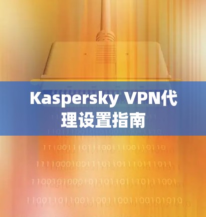 Kaspersky VPN代理设置指南 Kaspersky VPN代理设置指南