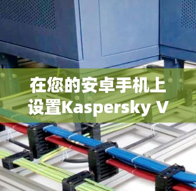 在您的安卓手机上设置Kaspersky VPN，确保您有以下步骤