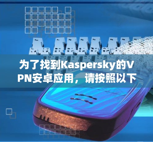 为了找到Kaspersky的VPN安卓应用，请按照以下步骤操作