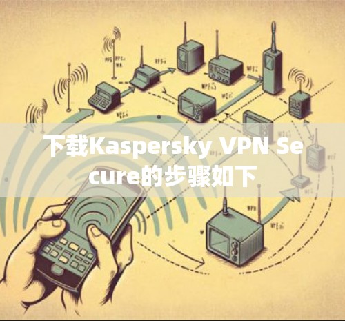 下载Kaspersky VPN Secure的步骤如下