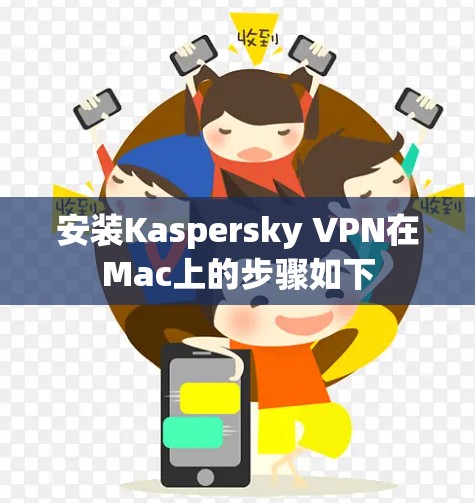 安装Kaspersky VPN在Mac上的步骤如下