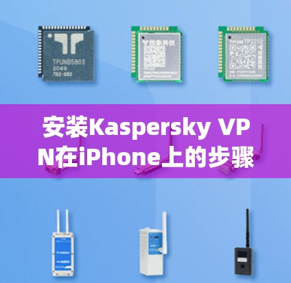 安装Kaspersky VPN在iPhone上的步骤如下