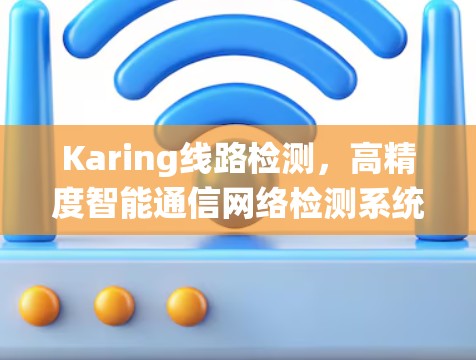 Karing线路检测，高精度智能通信网络检测系统