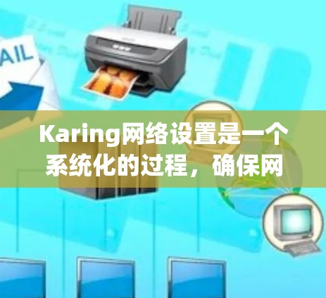 Karing网络设置是一个系统化的过程，确保网络运行顺畅和安全。以下是详细的步骤指南