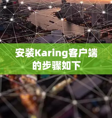 安装Karing客户端的步骤如下 安装Karing客户端的步骤如下