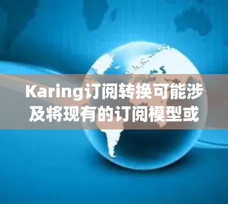 Karing订阅转换可能涉及将现有的订阅模型或系统转换为新的订阅模式或服务。这可能包括数据迁移、系统对接、用户适应等多个方面。以下是一些可能的步骤和注意事项