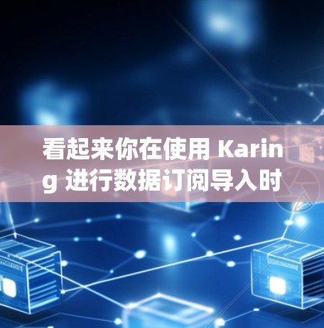 看起来你在使用 Karing 进行数据订阅导入时遇到了问题。请提供更多细节，以便我能够更好地帮助你。以下是一些可能的问题可能会出现的点