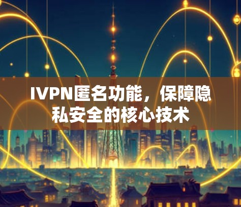 IVPN匿名功能，保障隐私安全的核心技术