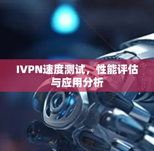 IVPN速度测试，性能评估与应用分析