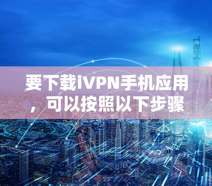 要下载iVPN手机应用，可以按照以下步骤操作