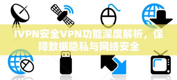 IVPN安全VPN功能深度解析，保障数据隐私与网络安全