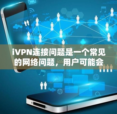 iVPN连接问题是一个常见的网络问题，用户可能会遇到连接失败、延迟高、网络不稳定等情况。以下是一些常见问题及解决方法，帮助您更好地解决iVPN连接问题