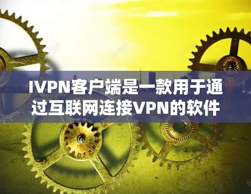 IVPN客户端是一款用于通过互联网连接VPN的软件，允许用户在公共网络上加密通信，提供隐私保护和安全性。以下是关于IVPN客户端的一些常见信息和建议
