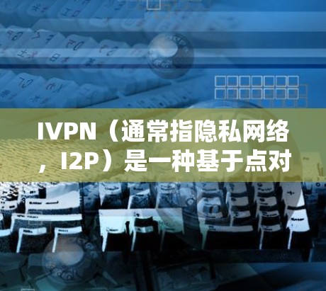 IVPN（通常指隐私网络，I2P）是一种基于点对点网络的匿名通信技术，旨在提供高度的隐私保护和网络安全。以下是一些关于如何科学上网的方法，特别是使用IVPN的方法
