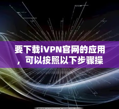 要下载iVPN官网的应用，可以按照以下步骤操作