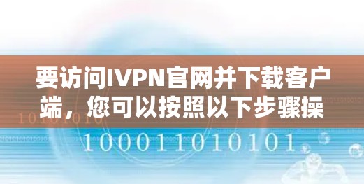 要访问IVPN官网并下载客户端,您可以按照以下步骤操作 要访问IVPN官网并下载客户端,您可以按照以下步骤操作