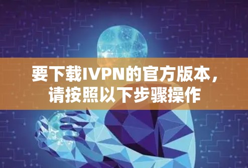 要下载IVPN的官方版本,请按照以下步骤操作 要下载IVPN的官方版本,请按照以下步骤操作