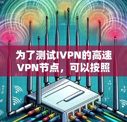 为了测试IVPN的高速VPN节点，可以按照以下步骤进行