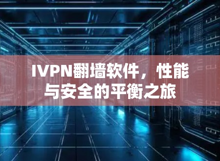 IVPN翻墙软件,性能与安全的平衡之旅 IVPN翻墙软件,性能与安全的平衡之旅