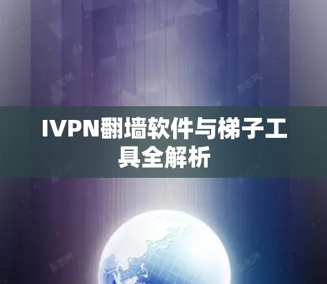 IVPN翻墙软件与梯子工具全解析