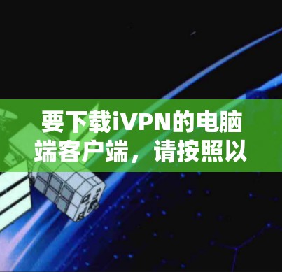 要下载iVPN的电脑端客户端,请按照以下步骤操作 要下载iVPN的电脑端客户端,请按照以下步骤操作