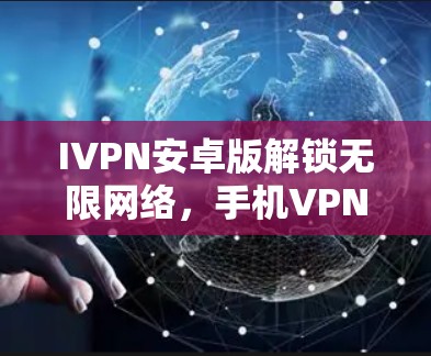 IVPN安卓版解锁无限网络，手机VPN工具全解析