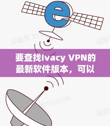 要查找Ivacy VPN的最新软件版本，可以按照以下步骤进行