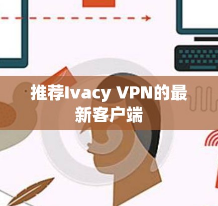 推荐Ivacy VPN的最新客户端 推荐Ivacy VPN的最新客户端