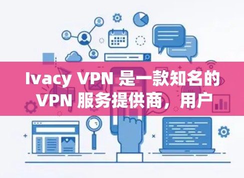 Ivacy VPN 是一款知名的 VPN 服务提供商，用户可以通过其官方网站或相关应用商店下载最新版本的客户端。以下是关于 Ivacy VPN 客户端的详细介绍