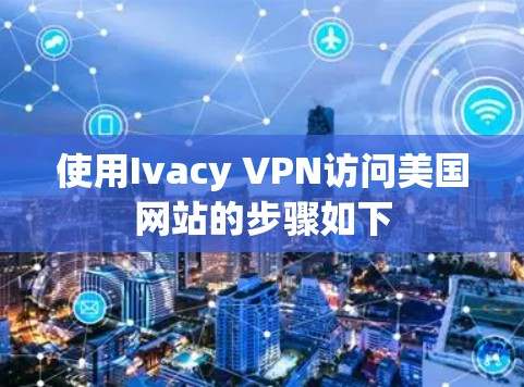 使用Ivacy VPN访问美国网站的步骤如下