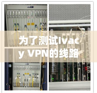 为了测试Ivacy VPN的线路速度，按照以下步骤操作