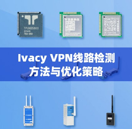 Ivacy VPN线路检测方法与优化策略