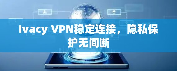 Ivacy VPN稳定连接,隐私保护无间断 Ivacy VPN稳定连接,隐私保护无间断